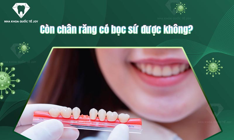 Còn chân răng có bọc sứ được không? Chi phí bao nhiêu?