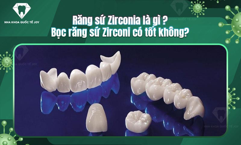 Răng sứ Zirconia là gì? Bọc răng sứ Zirconi có tốt không?
