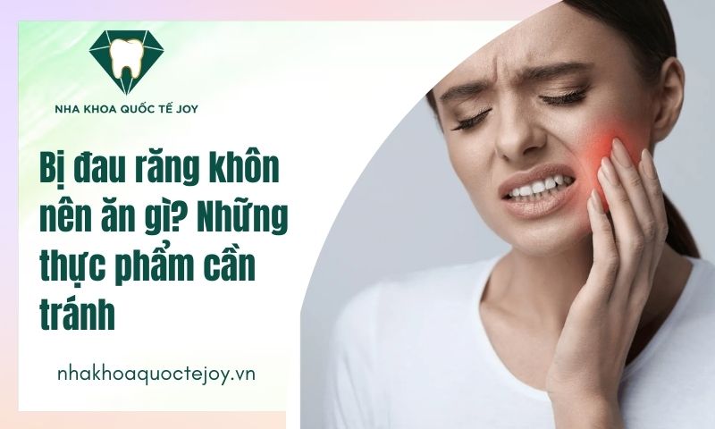 Bị đau răng khôn nên ăn gì? Những thực phẩm cần tránh